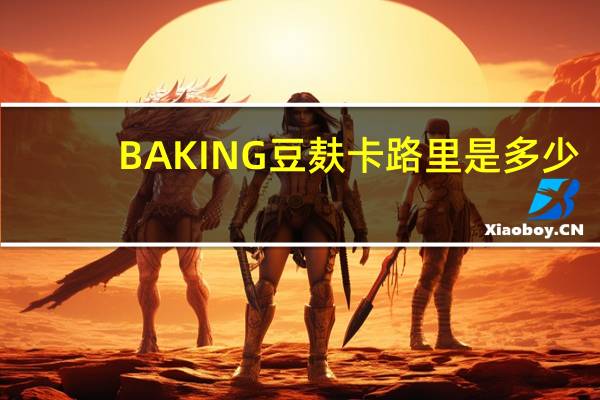 BAKING  豆麸卡路里是多少