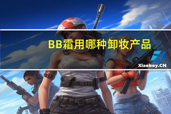 BB霜用哪种卸妆产品