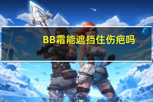 BB霜能遮挡住伤疤吗
