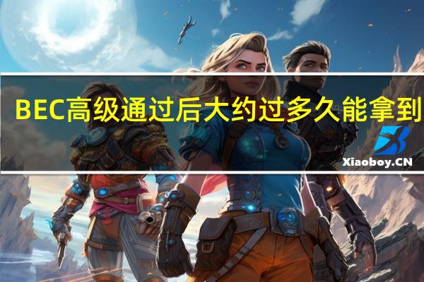 BEC高级通过后大约过多久能拿到证书