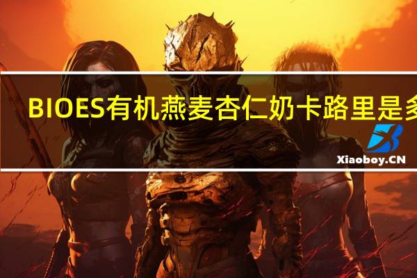 BIOES有机燕麦杏仁奶卡路里是多少