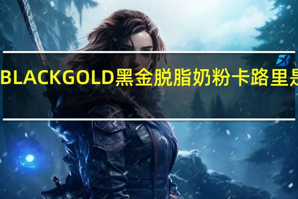 BLACKGOLD黑金 脱脂奶粉卡路里是多少