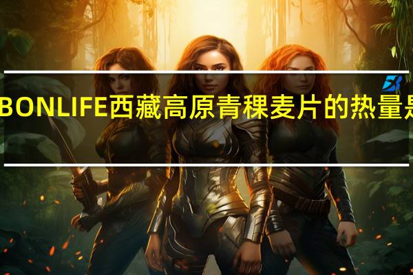 BONLIFE  西藏高原青稞麦片的热量是多少