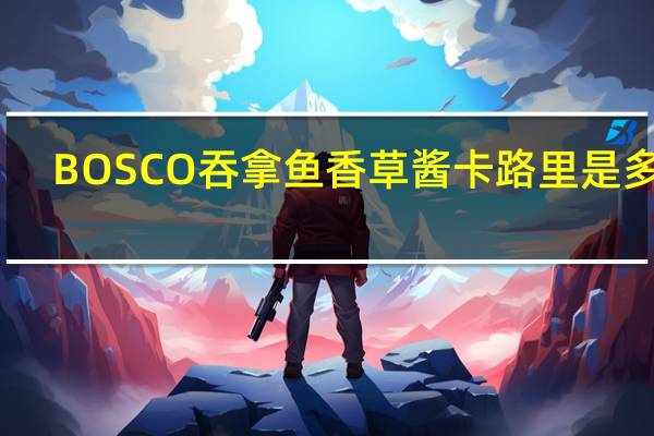 BOSCO 吞拿鱼香草酱卡路里是多少