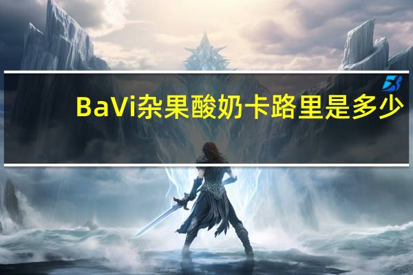Ba Vi 杂果酸奶卡路里是多少