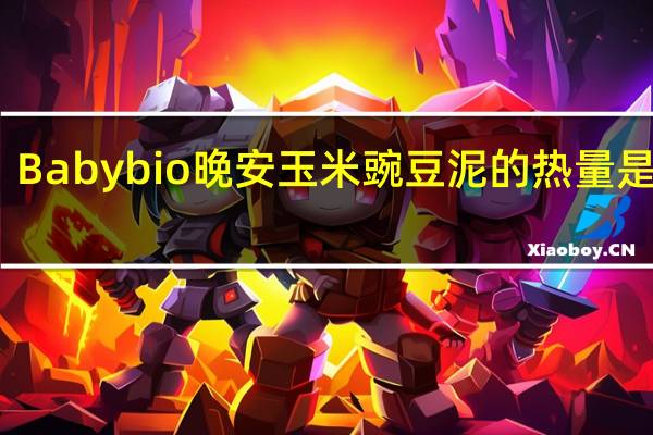 Babybio 晚安玉米豌豆泥的热量是多少