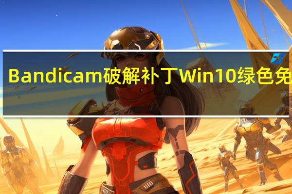 Bandicam破解补丁 Win10 绿色免费版（Bandicam破解补丁 Win10 绿色免费版功能简介）