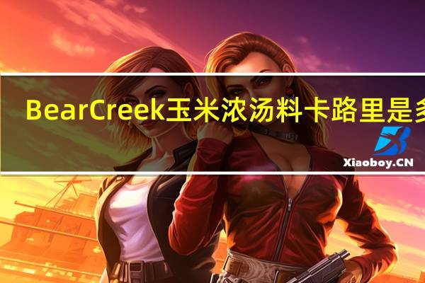 Bear Creek 玉米浓汤料卡路里是多少