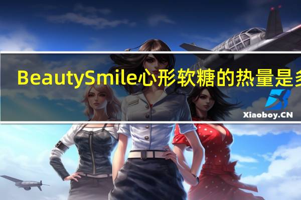 Beauty Smile 心形软糖的热量是多少