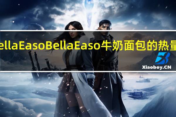Bella Easo Bella Easo牛奶面包的热量是多少