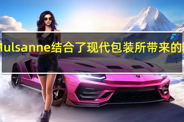 Bentley Mulsanne结合了现代包装所带来的安全性和便利性