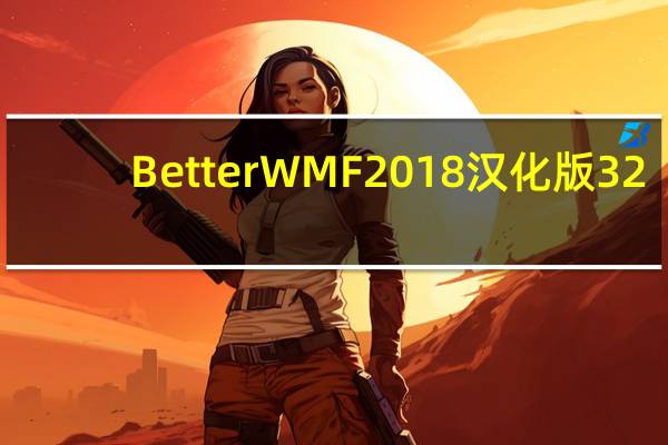 BetterWMF2018汉化版 32/64位 永久免费版（BetterWMF2018汉化版 32/64位 永久免费版功能简介）