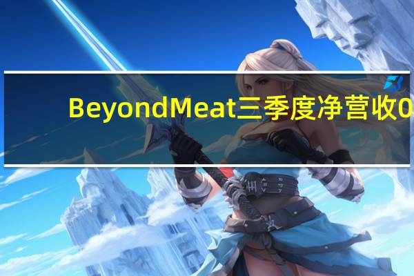 Beyond Meat三季度净营收0.753亿美元同比下滑8.7%；此前初步估算为0.75亿美元三季度美国净营收0.431亿美元同比下滑31%三季度国际净营收0.323亿美元同比增长59%三季度调整后EBITDA亏损0.575亿美元三季度毛亏损率9.6%上年同期亏损18%维持全年净营收预期在3.30亿-3.40亿美元不变维持全年运营开支预期在至多2.45亿美元不变