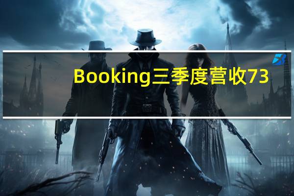 Booking三季度营收73.4亿美元分析师预期72.6亿美元