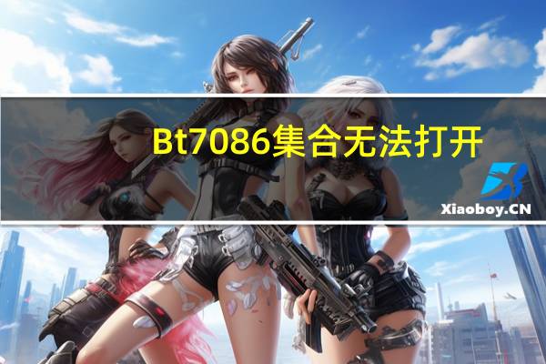 Bt7086集合无法打开