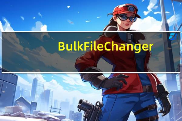 BulkFileChanger(批量更改文件属性) V1.50 绿色免费版(BulkFileChanger(批量更改文件属性) V1.50 绿色免费版功能简介)