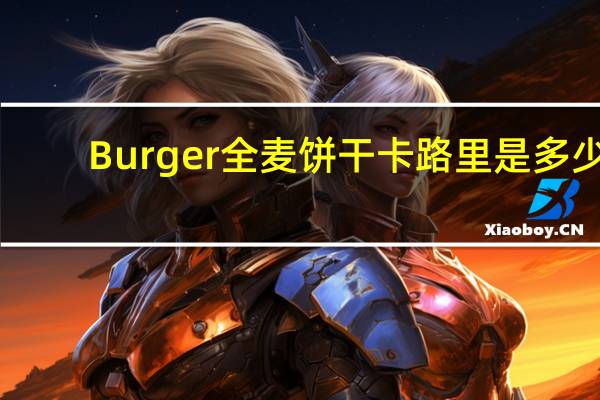 Burger 全麦饼干卡路里是多少