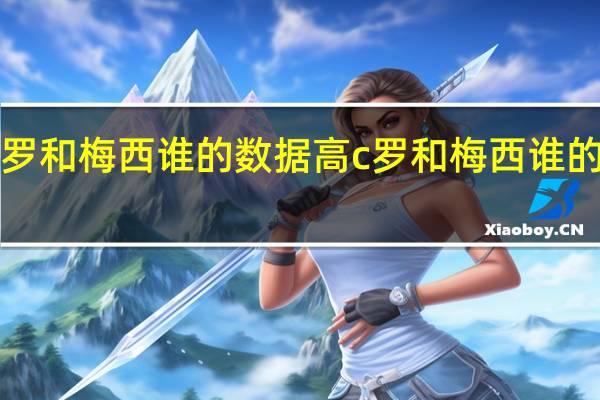 C罗和梅西谁的数据高 c罗和梅西谁的成就高