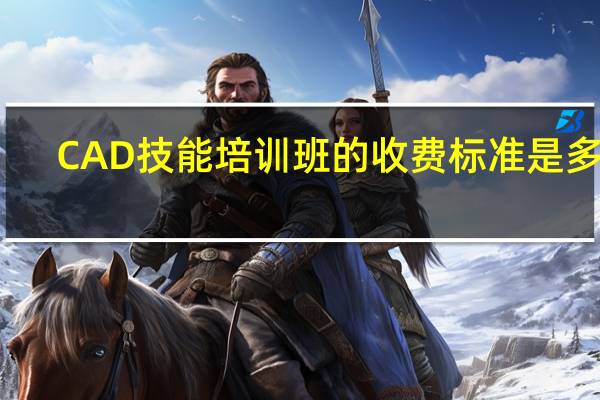 CAD技能培训班的收费标准是多少