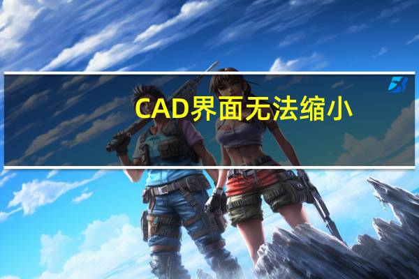 CAD界面无法缩小（cad窗口无法缩小）