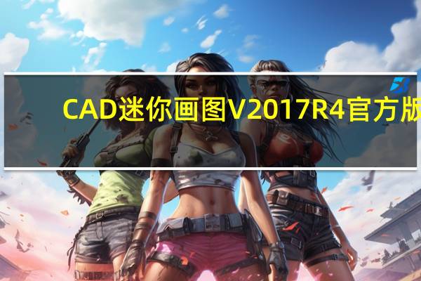 CAD迷你画图 V2017R4 官方版（CAD迷你画图 V2017R4 官方版功能简介）