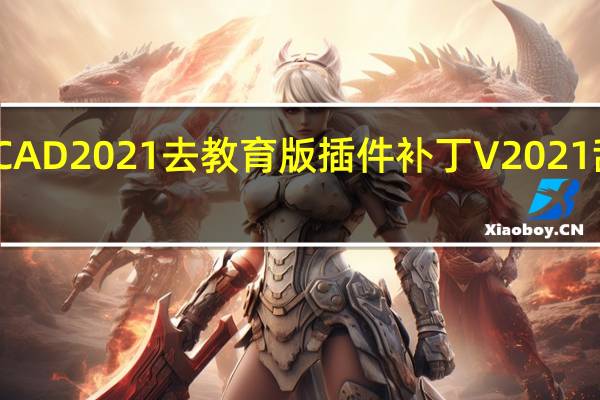 CAD2021去教育版插件补丁 V2021 乱刀版（CAD2021去教育版插件补丁 V2021 乱刀版功能简介）