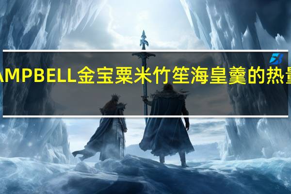 CAMPBELL金宝 粟米竹笙海皇羹的热量是多少