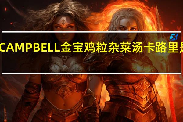 CAMPBELL金宝 鸡粒杂菜汤卡路里是多少