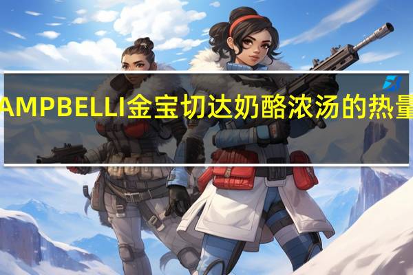 CAMPBELLI金宝 切达奶酪浓汤的热量是多少