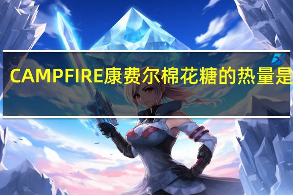 CAMPFIRE 康费尔 棉花糖的热量是多少
