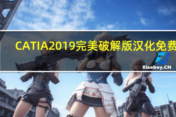 CATIA2019完美破解版 汉化免费版（CATIA2019完美破解版 汉化免费版功能简介）
