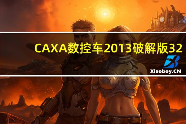CAXA数控车2013破解版 32/64位 免注册机版（CAXA数控车2013破解版 32/64位 免注册机版功能简介）