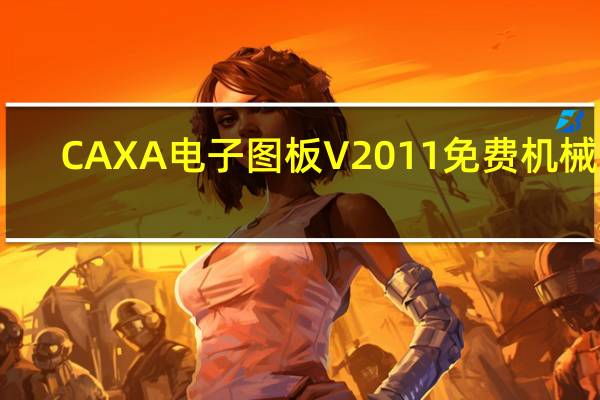 CAXA电子图板 V2011 免费机械版（CAXA电子图板 V2011 免费机械版功能简介）