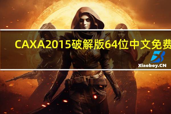 CAXA2015破解版 64位 中文免费版(CAXA2015破解版 64位 中文免费版功能简介)