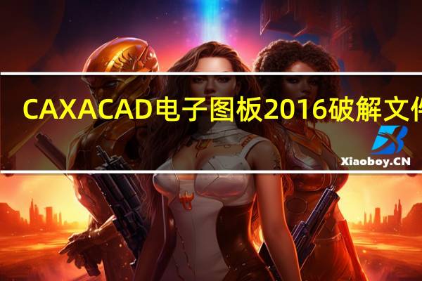 CAXACAD电子图板2016破解文件 32/64位 绿色免费版（CAXACAD电子图板2016破解文件 32/64位 绿色免费版功能简介）