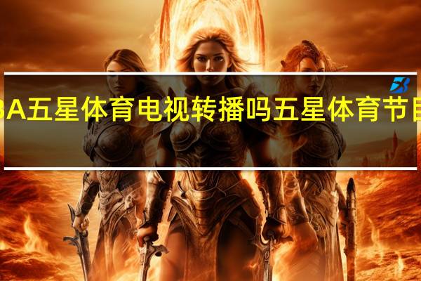 CBA五星体育电视转播吗 五星体育节目表预告