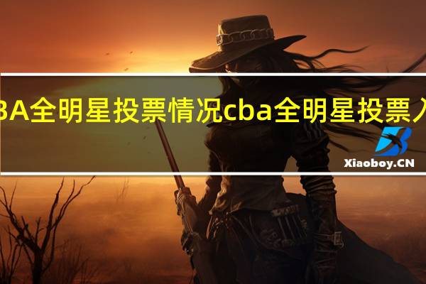 CBA全明星投票情况 cba全明星投票入口一览