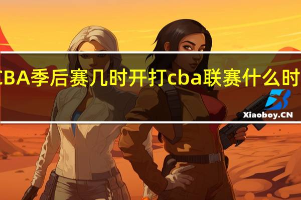CBA季后赛几时开打 cba联赛什么时候开打