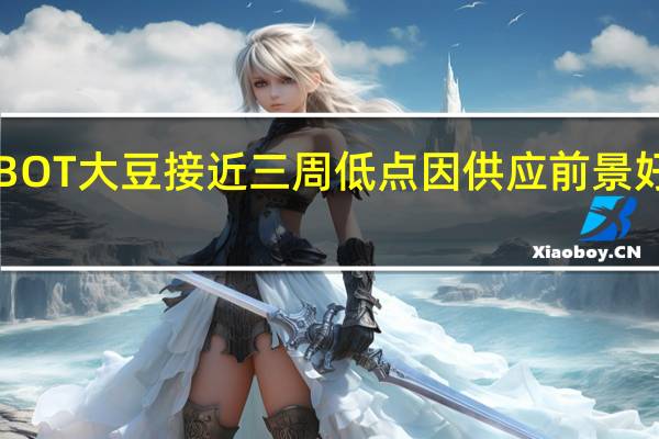 CBOT大豆接近三周低点因供应前景好于预期