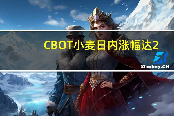 CBOT小麦日内涨幅达2.0%报573.25美分/蒲式耳CBOT玉米日内涨幅达0.5%报489.25美分/蒲式耳