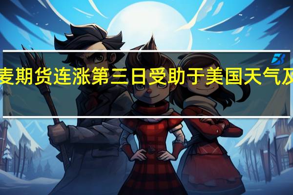 CBOT小麦期货连涨第三日受助于美国天气及黑海供应忧虑