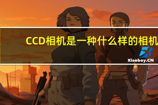 CCD相机是一种什么样的相机