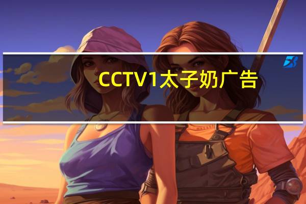 CCTV1太子奶广告（太子奶的广告语是什么）