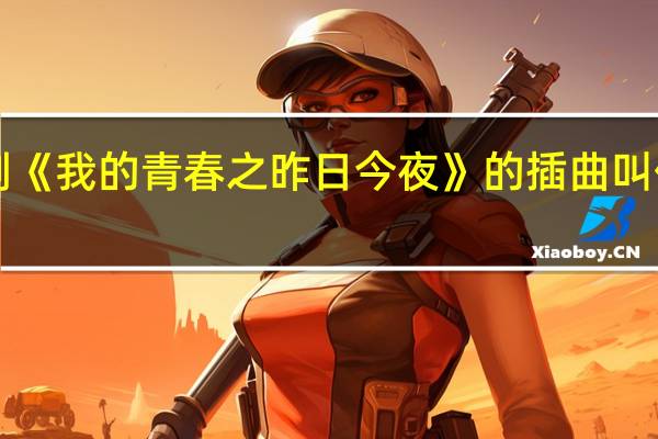 CCTV12普法栏目剧《我的青春之昨日今夜》的插曲叫什么 普法栏目剧我主青春