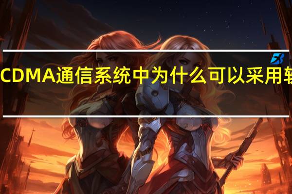 CDMA通信系统中为什么可以采用软切换