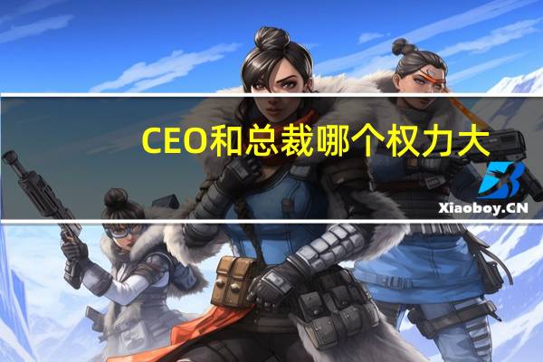 CEO和总裁哪个权力大