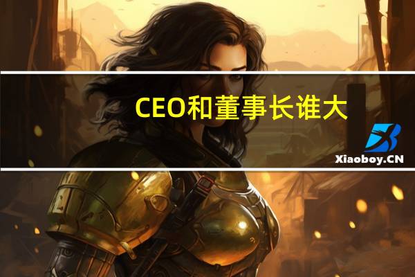 CEO和董事长谁大