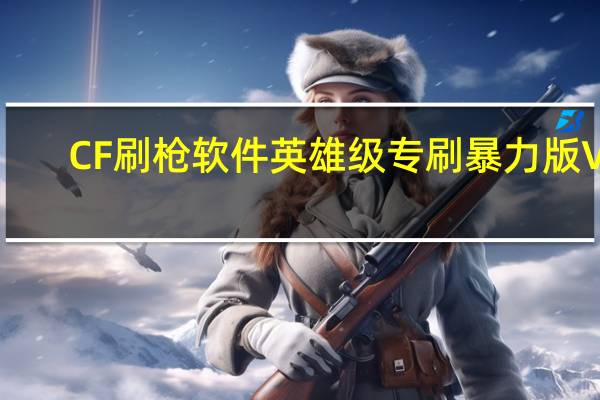 CF刷枪软件英雄级专刷暴力版 V2.0 免费版（CF刷枪软件英雄级专刷暴力版 V2.0 免费版功能简介）