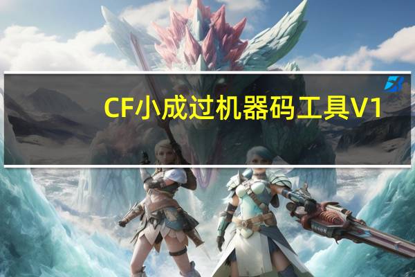 CF小成过机器码工具 V1.3 绿色版（CF小成过机器码工具 V1.3 绿色版功能简介）
