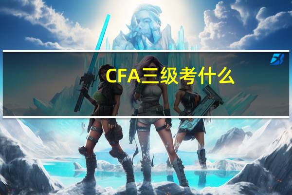 CFA三级考什么